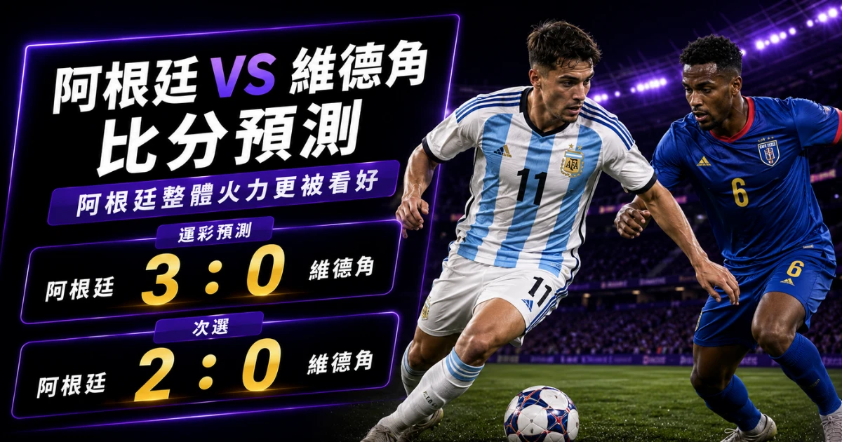 阿根廷維德角預測比分3:0、2:0!衛冕軍主攻,黑馬需先守梅西